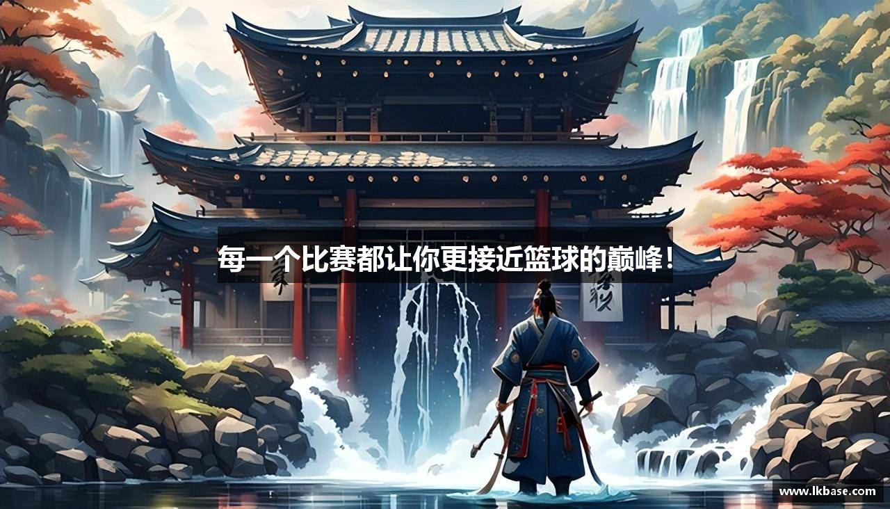每一个比赛都让你更接近篮球的巅峰！